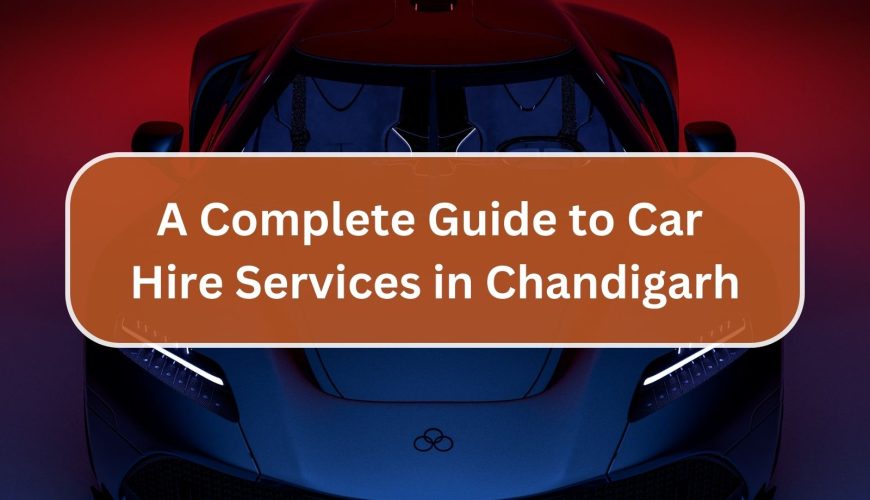 A Complete Guide to Car Hire Services in Chandigarh